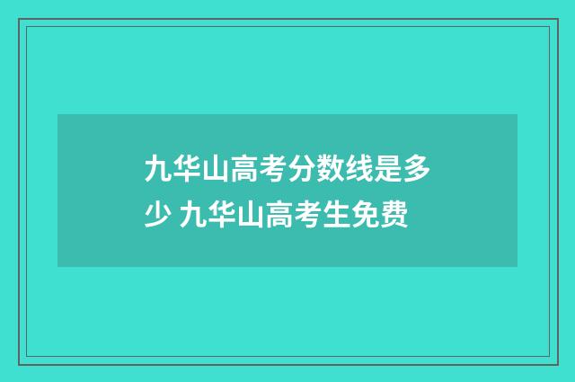 九华山高考分数线是多少 九华山高考生免费