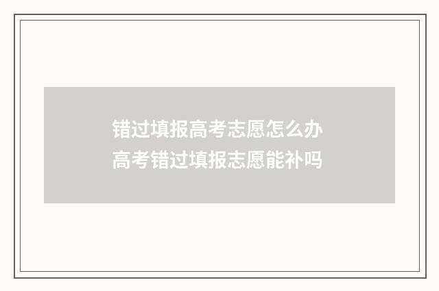 错过填报高考志愿怎么办 高考错过填报志愿能补吗