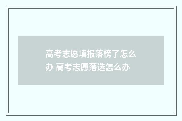 高考志愿填报落榜了怎么办 高考志愿落选怎么办