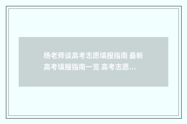 杨老师谈高考志愿填报指南 最新高考填报指南一览 高考志愿杨老师