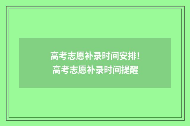 高考志愿补录时间安排！ 高考志愿补录时间提醒