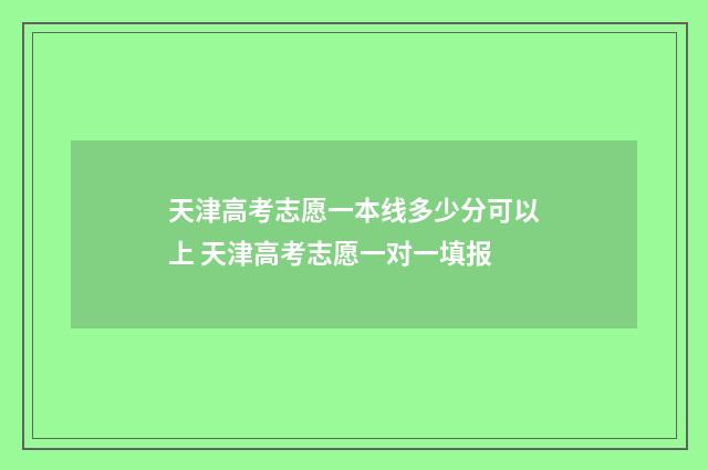 天津高考志愿一本线多少分可以上 天津高考志愿一对一填报
