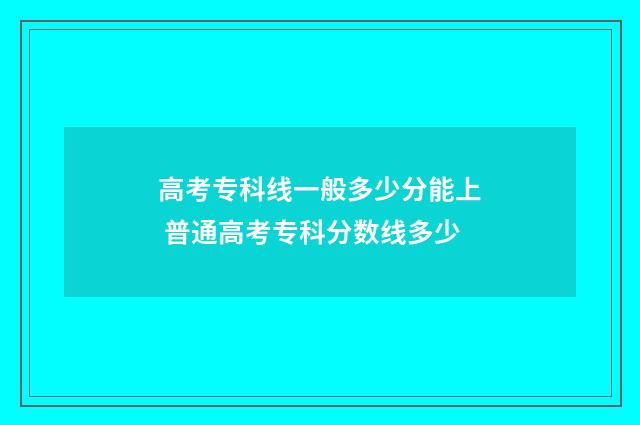 高考专科线一般多少分能上 普通高考专科分数线多少