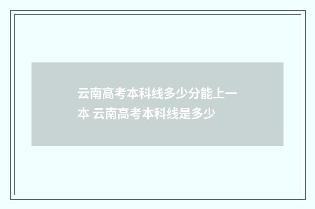云南高考本科线多少分能上一本 云南高考本科线是多少