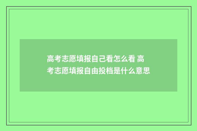 高考志愿填报自己看怎么看 高考志愿填报自由投档是什么意思