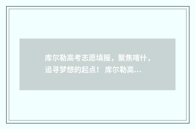库尔勒高考志愿填报，聚焦喀什，追寻梦想的起点！ 库尔勒高考志愿者