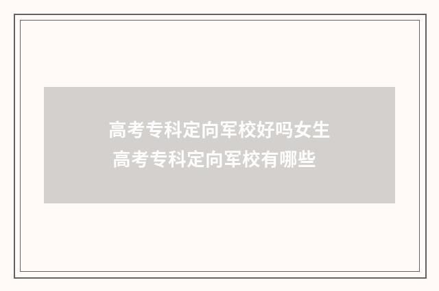 高考专科定向军校好吗女生 高考专科定向军校有哪些