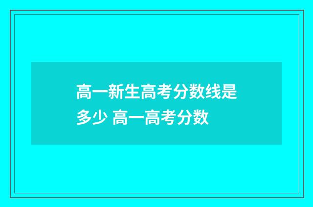 高一新生高考分数线是多少 高一高考分数