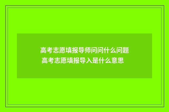 高考志愿填报导师问问什么问题 高考志愿填报导入是什么意思