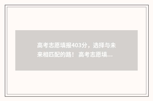 高考志愿填报403分，选择与未来相匹配的路！ 高考志愿填报40个怎么录取