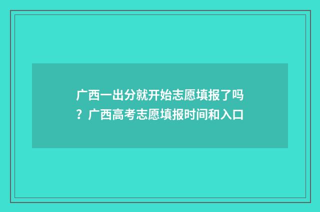 广西一出分就开始志愿填报了吗？广西高考志愿填报时间和入口