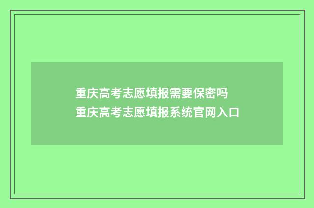 重庆高考志愿填报需要保密吗 重庆高考志愿填报系统官网入口