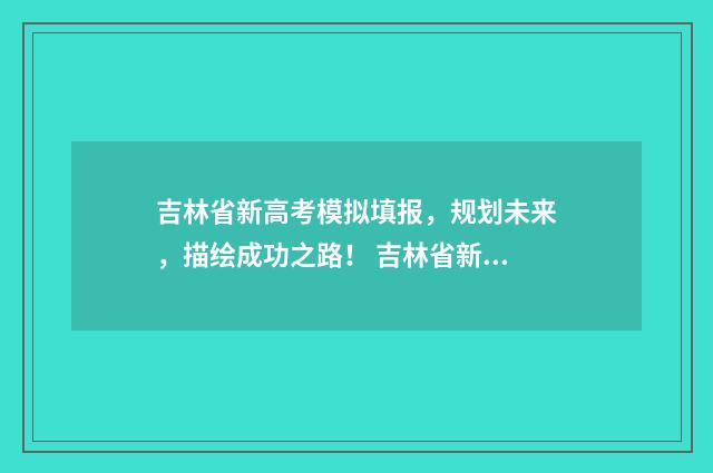 吉林省新高考模拟填报，规划未来，描绘成功之路！ 吉林省新高考模拟考试时间安排