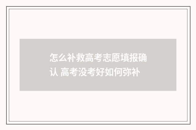 怎么补救高考志愿填报确认 高考没考好如何弥补