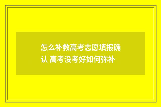 怎么补救高考志愿填报确认 高考没考好如何弥补