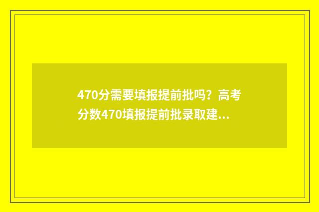 470分需要填报提前批吗？高考分数470填报提前批录取建议 400多分提前批