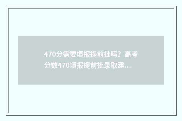 470分需要填报提前批吗？高考分数470填报提前批录取建议 400多分提前批