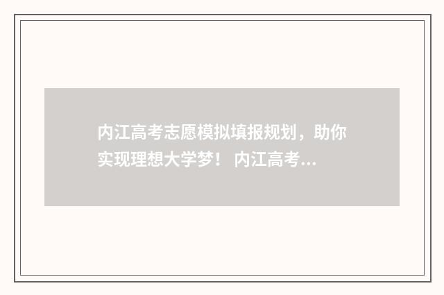 内江高考志愿模拟填报规划，助你实现理想大学梦！ 内江高考志愿填报系统登录入口