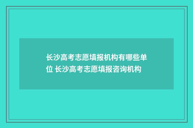 长沙高考志愿填报机构有哪些单位 长沙高考志愿填报咨询机构