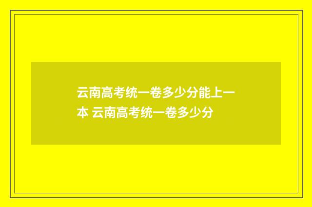 云南高考统一卷多少分能上一本 云南高考统一卷多少分