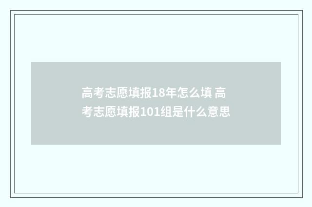 高考志愿填报18年怎么填 高考志愿填报101组是什么意思