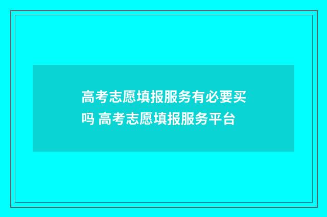 高考志愿填报服务有必要买吗 高考志愿填报服务平台