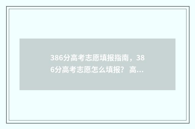 386分高考志愿填报指南，386分高考志愿怎么填报？ 高考386分读什么学校