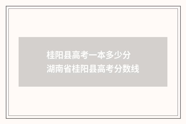 桂阳县高考一本多少分 湖南省桂阳县高考分数线