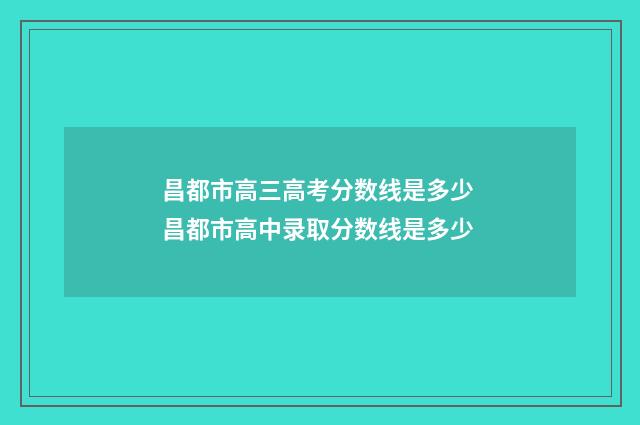 昌都市高三高考分数线是多少 昌都市高中录取分数线是多少