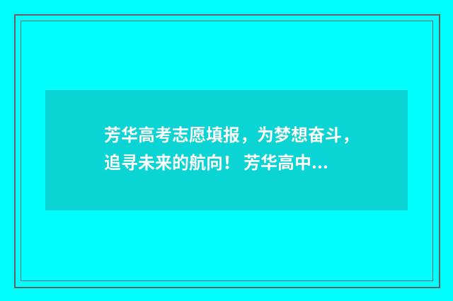 芳华高考志愿填报，为梦想奋斗，追寻未来的航向！ 芳华高中招生简章