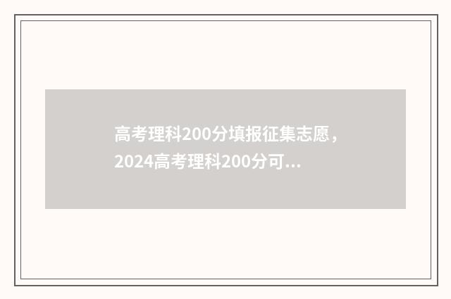 高考理科200分填报征集志愿，2024高考理科200分可报考的大学及专业 高考理科考200分难不难