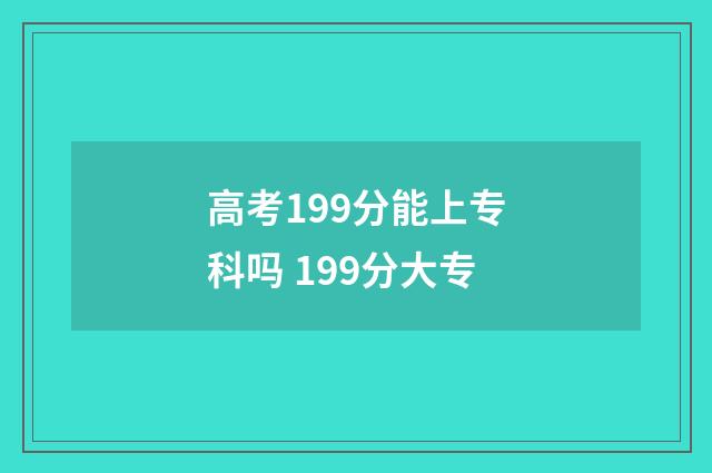 高考199分能上专科吗 199分大专