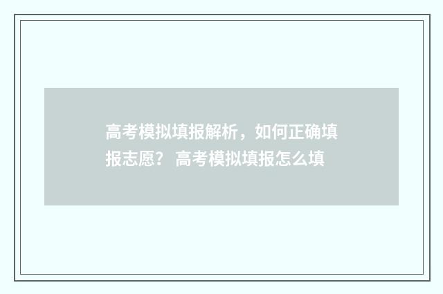 高考模拟填报解析，如何正确填报志愿？ 高考模拟填报怎么填