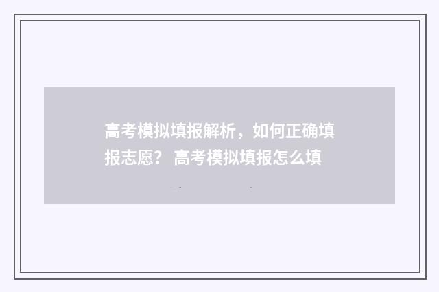 高考模拟填报解析，如何正确填报志愿？ 高考模拟填报怎么填