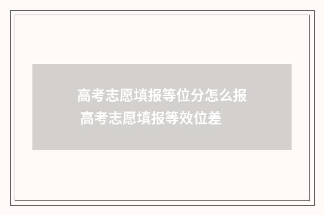 高考志愿填报等位分怎么报 高考志愿填报等效位差