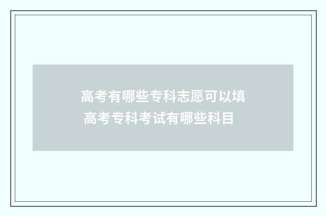 高考有哪些专科志愿可以填 高考专科考试有哪些科目