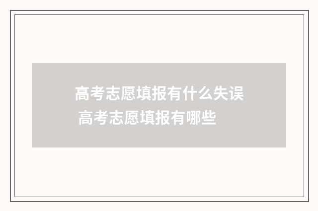 高考志愿填报有什么失误 高考志愿填报有哪些