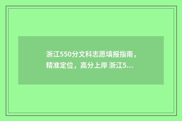 浙江550分文科志愿填报指南，精准定位，高分上岸 浙江505分文科上什么大学