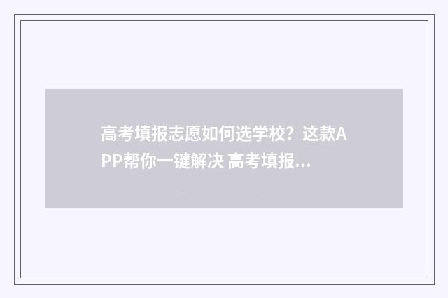 高考填报志愿如何选学校？这款APP帮你一键解决 高考填报志愿如果没有被录取会显示什么