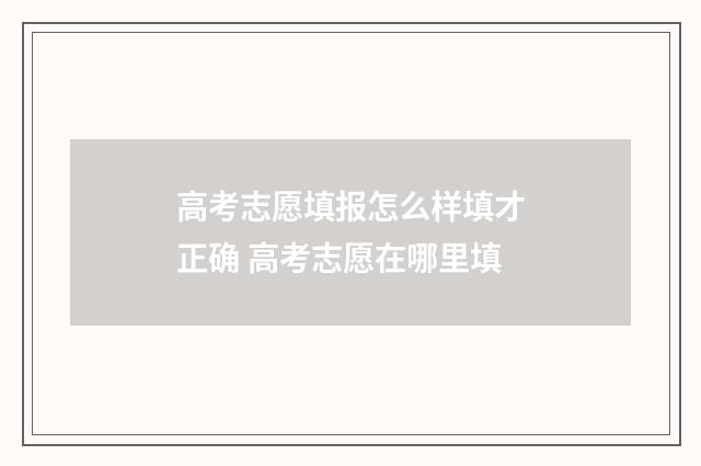 高考志愿填报怎么样填才正确 高考志愿在哪里填