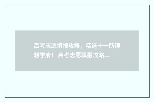 高考志愿填报攻略，精选十一所理想学府！ 高考志愿填报攻略(最全)