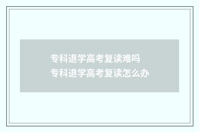 专科退学高考复读难吗 专科退学高考复读怎么办