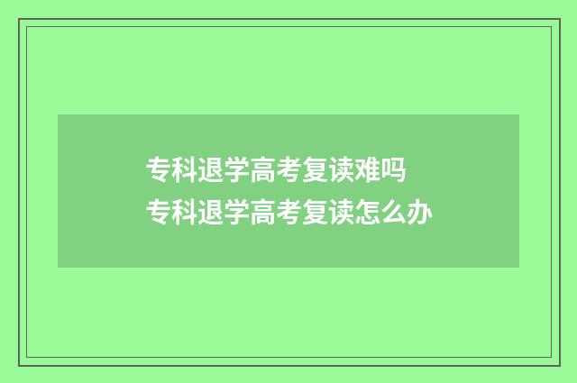 专科退学高考复读难吗 专科退学高考复读怎么办