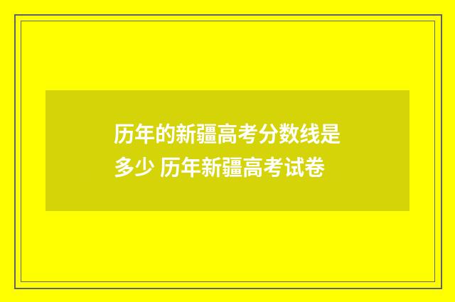 历年的新疆高考分数线是多少 历年新疆高考试卷