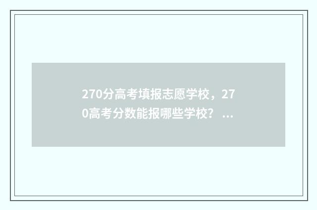 270分高考填报志愿学校，270高考分数能报哪些学校？ 2021高考270分可以上什么学校