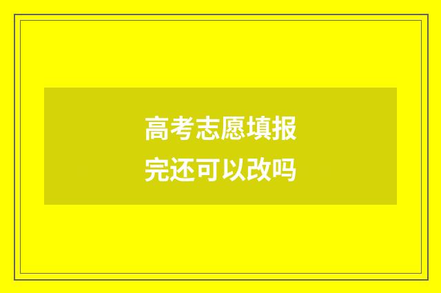 高考志愿填报完还可以改吗