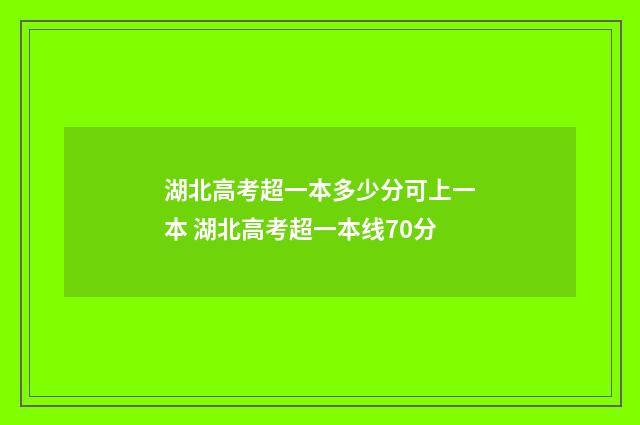 湖北高考超一本多少分可上一本 湖北高考超一本线70分