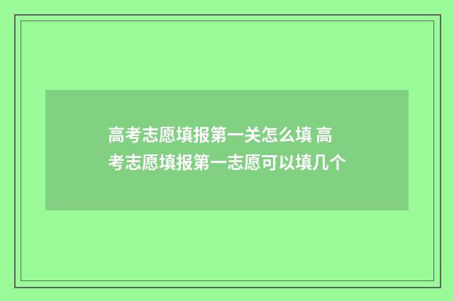 高考志愿填报第一关怎么填 高考志愿填报第一志愿可以填几个