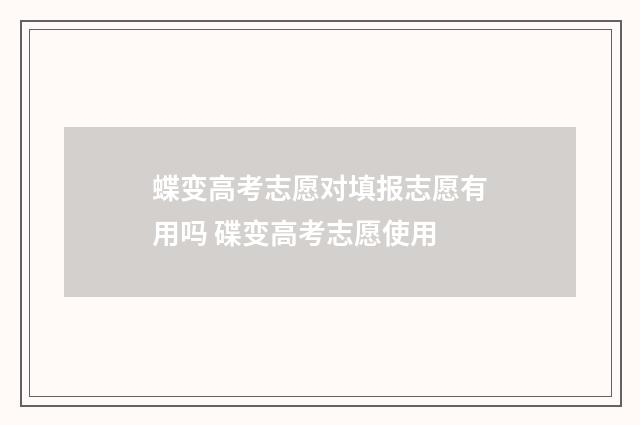 蝶变高考志愿对填报志愿有用吗 碟变高考志愿使用