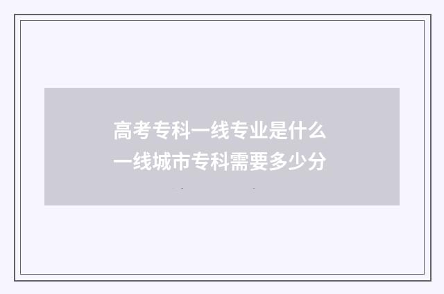 高考专科一线专业是什么 一线城市专科需要多少分